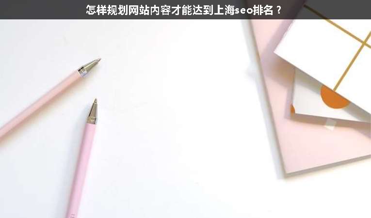 怎樣規(guī)劃網(wǎng)站內(nèi)容才能達到上海seo排名？